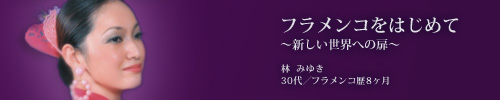フラメンコをはじめて〜新しい世界への扉〜 林みゆき (30代、フラメンコ歴8ヶ月)