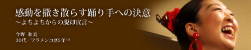 感動を撒き散らす踊り手への決意〜よちよちからの脱却宣言〜 今野和美(30代、フラメンコ歴3年半)