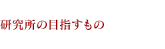研究所の目指すもの